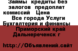 Займы, кредиты без залогов, предоплат, комиссий › Цена ­ 3 000 000 - Все города Услуги » Бухгалтерия и финансы   . Приморский край,Дальнереченск г.